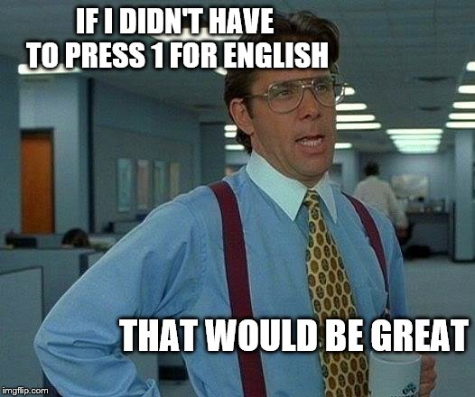 That Would Be Great Meme | IF I DIDN'T HAVE TO PRESS 1 FOR ENGLISH THAT WOULD BE GREAT | image tagged in memes,that would be great | made w/ Imgflip meme maker