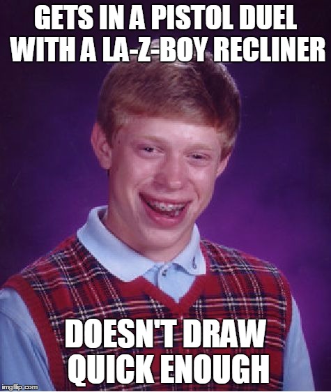 Bad Luck Brian Meme | GETS IN A PISTOL DUEL WITH A LA-Z-BOY RECLINER DOESN'T DRAW QUICK ENOUGH | image tagged in memes,bad luck brian | made w/ Imgflip meme maker