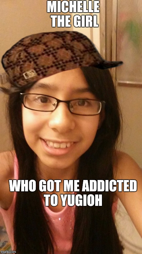 Yugioh | MICHELLE THE GIRL; WHO GOT ME ADDICTED TO YUGIOH | image tagged in yugioh,scumbag | made w/ Imgflip meme maker