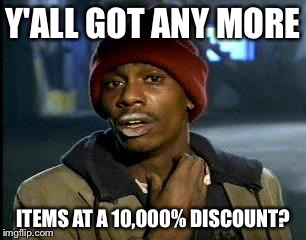 Y'all Got Any More Of That Meme | Y'ALL GOT ANY MORE ITEMS AT A 10,000% DISCOUNT? | image tagged in memes,yall got any more of | made w/ Imgflip meme maker