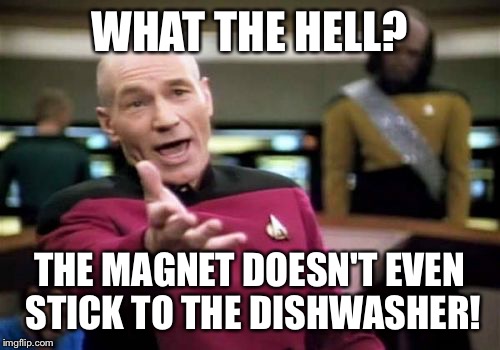 Picard Wtf | WHAT THE HELL? THE MAGNET DOESN'T EVEN STICK TO THE DISHWASHER! | image tagged in memes,picard wtf | made w/ Imgflip meme maker