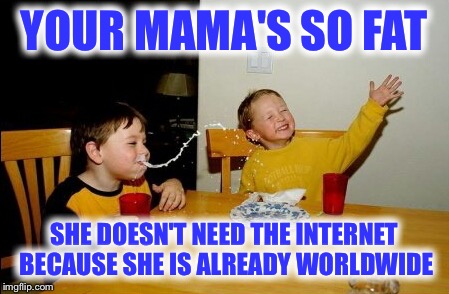 Yo Mamas So Fat Meme | YOUR MAMA'S SO FAT; SHE DOESN'T NEED THE INTERNET BECAUSE SHE IS ALREADY WORLDWIDE | image tagged in memes,yo mamas so fat | made w/ Imgflip meme maker
