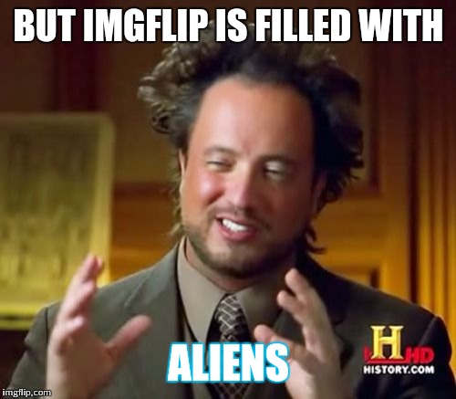 BUT IMGFLIP IS FILLED WITH ALIENS | image tagged in memes,ancient aliens | made w/ Imgflip meme maker
