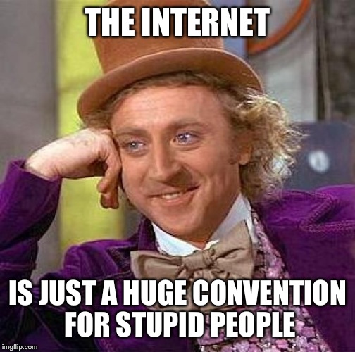 And it's full of inaccurate information. Thanks a lot Al Gore! | THE INTERNET; IS JUST A HUGE CONVENTION FOR STUPID PEOPLE | image tagged in memes,creepy condescending wonka | made w/ Imgflip meme maker