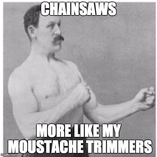 Overly Manly Man | CHAINSAWS; MORE LIKE MY MOUSTACHE TRIMMERS | image tagged in memes,overly manly man | made w/ Imgflip meme maker