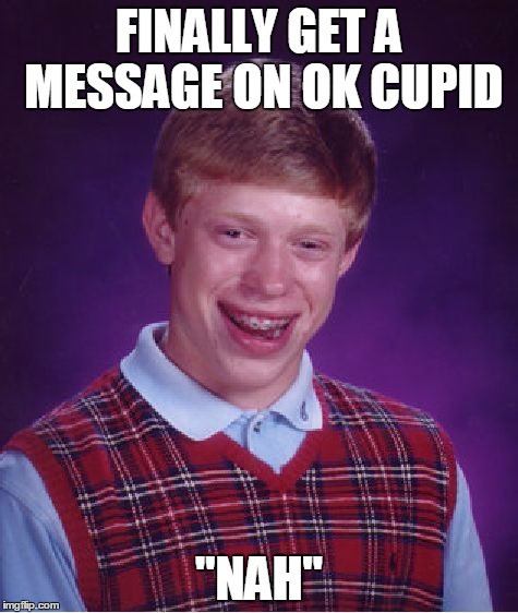 Bad Luck Brian | FINALLY GET A MESSAGE ON OK CUPID; "NAH" | image tagged in memes,bad luck brian,AdviceAnimals | made w/ Imgflip meme maker
