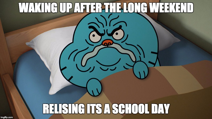 Grumpy Gumball | WAKING UP AFTER THE LONG WEEKEND; RELISING ITS A SCHOOL DAY | image tagged in grumpy gumball | made w/ Imgflip meme maker