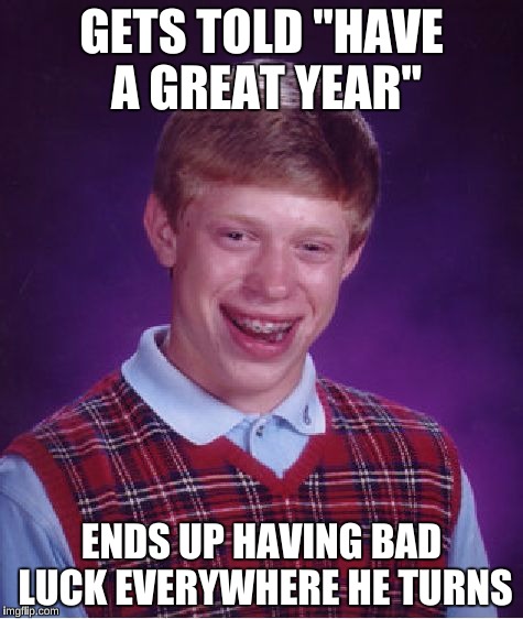 Bad Luck Brian Meme | GETS TOLD "HAVE A GREAT YEAR" ENDS UP HAVING BAD LUCK EVERYWHERE HE TURNS | image tagged in memes,bad luck brian | made w/ Imgflip meme maker