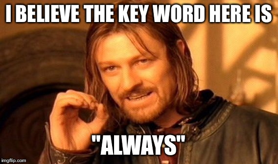 One Does Not Simply Meme | I BELIEVE THE KEY WORD HERE IS "ALWAYS" | image tagged in memes,one does not simply | made w/ Imgflip meme maker