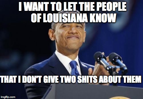 2nd Term Obama Meme | I WANT TO LET THE PEOPLE OF LOUISIANA KNOW; THAT I DON'T GIVE TWO SHITS ABOUT THEM | image tagged in memes,2nd term obama | made w/ Imgflip meme maker