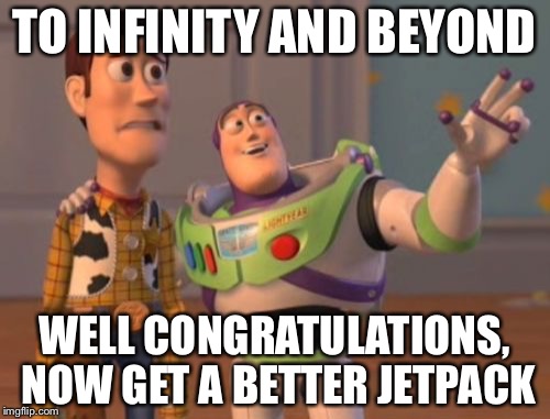 X, X Everywhere | TO INFINITY AND BEYOND; WELL CONGRATULATIONS, NOW GET A BETTER JETPACK | image tagged in memes,x x everywhere | made w/ Imgflip meme maker