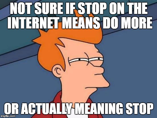 Futurama Fry | NOT SURE IF STOP ON THE INTERNET MEANS DO MORE; OR ACTUALLY MEANING STOP | image tagged in memes,futurama fry | made w/ Imgflip meme maker