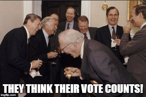 Laughing Men In Suits Meme | THEY THINK THEIR VOTE COUNTS! | image tagged in memes,laughing men in suits | made w/ Imgflip meme maker