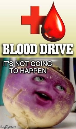 You Just Can't Do It | IT'S NOT GOING TO HAPPEN | image tagged in blood,turnip | made w/ Imgflip meme maker