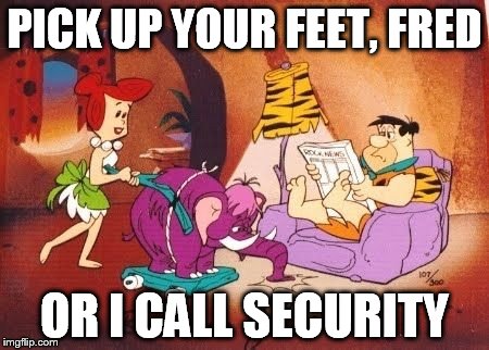 Wilma  | PICK UP YOUR FEET, FRED; OR I CALL SECURITY | image tagged in wilma | made w/ Imgflip meme maker