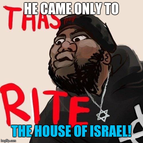 Black Hebrew | HE CAME ONLY TO; THE HOUSE OF ISRAEL! | image tagged in black hebrew | made w/ Imgflip meme maker