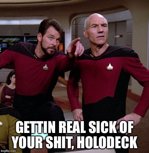 GETTIN REAL SICK OF YOUR SHIT, HOLODECK | image tagged in star trek,tng,holodeck | made w/ Imgflip meme maker
