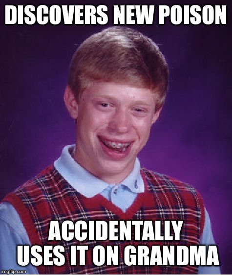 Bad Luck Brian | DISCOVERS NEW POISON; ACCIDENTALLY USES IT ON GRANDMA | image tagged in memes,bad luck brian | made w/ Imgflip meme maker