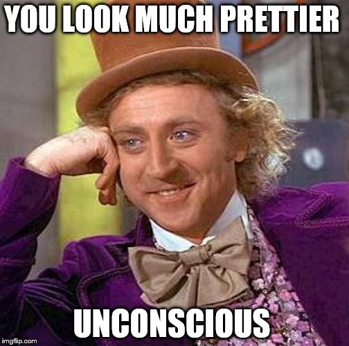 Creepy Condescending Wonka Meme | YOU LOOK MUCH PRETTIER; UNCONSCIOUS | image tagged in memes,creepy condescending wonka | made w/ Imgflip meme maker