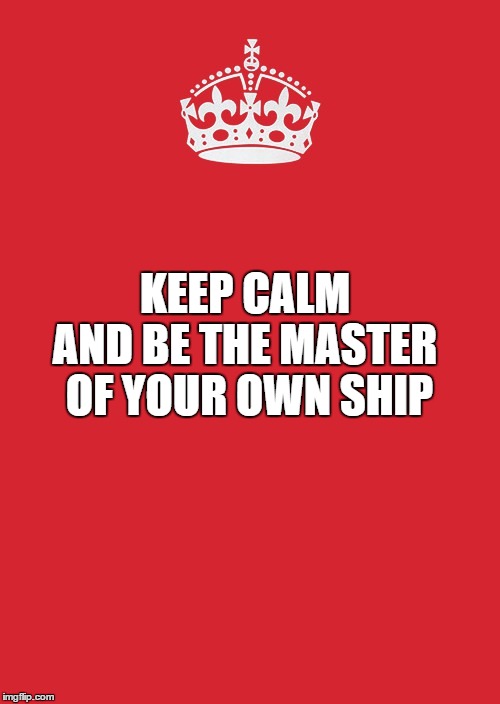 Keep Calm And Carry On Red | AND BE THE MASTER OF YOUR OWN SHIP; KEEP CALM | image tagged in memes,keep calm and carry on red | made w/ Imgflip meme maker