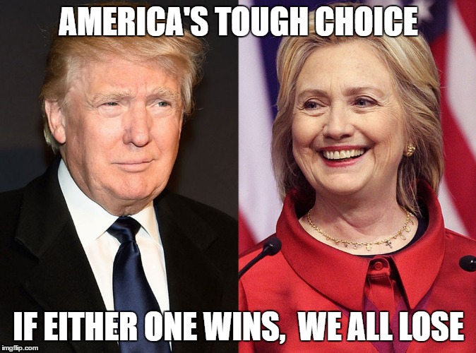 Trump-Hillary | AMERICA'S TOUGH CHOICE; IF EITHER ONE WINS,  WE ALL LOSE | image tagged in trump-hillary | made w/ Imgflip meme maker