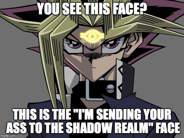 yami  | YOU SEE THIS FACE? THIS IS THE "I'M SENDING YOUR ASS TO THE SHADOW REALM" FACE | image tagged in yugioh | made w/ Imgflip meme maker