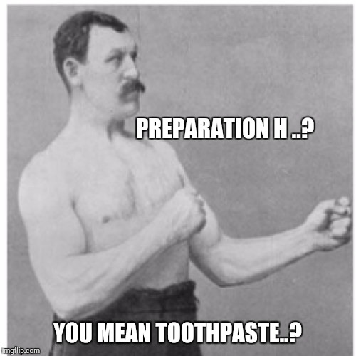 Overly Manly Man Meme | PREPARATION H ..? YOU MEAN TOOTHPASTE..? | image tagged in memes,overly manly man | made w/ Imgflip meme maker