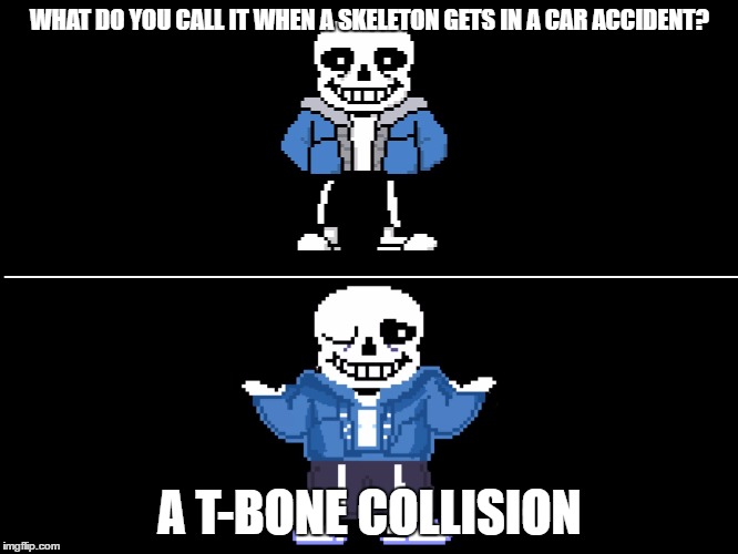Bad pun sans | WHAT DO YOU CALL IT WHEN A SKELETON GETS IN A CAR ACCIDENT? A T-BONE COLLISION | image tagged in bad pun sans | made w/ Imgflip meme maker