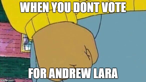 Arthur Fist Meme | WHEN YOU DONT VOTE; FOR ANDREW LARA | image tagged in arthur fist | made w/ Imgflip meme maker