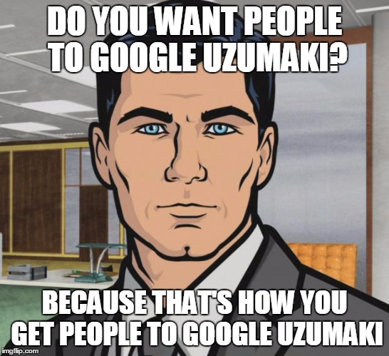 DO YOU WANT PEOPLE TO GOOGLE UZUMAKI? BECAUSE THAT'S HOW YOU GET PEOPLE TO GOOGLE UZUMAKI | made w/ Imgflip meme maker