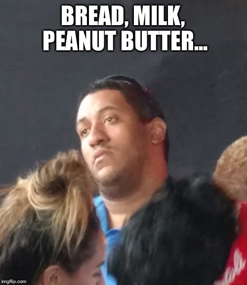 BREAD, MILK, PEANUT BUTTER... | made w/ Imgflip meme maker