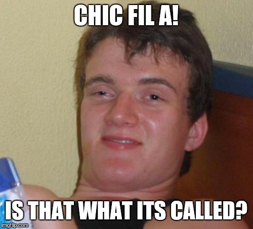 10 Guy Meme | CHIC FIL A! IS THAT WHAT ITS CALLED? | image tagged in memes,10 guy | made w/ Imgflip meme maker