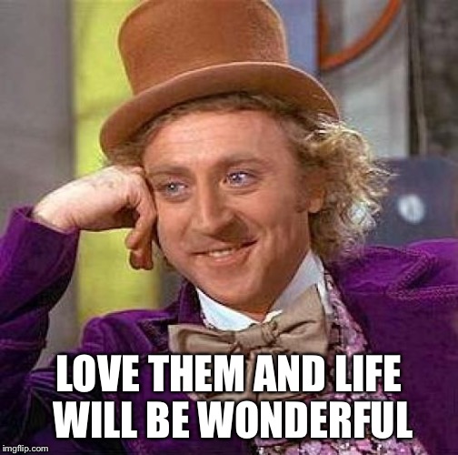 Creepy Condescending Wonka Meme | LOVE THEM AND LIFE WILL BE WONDERFUL | image tagged in memes,creepy condescending wonka | made w/ Imgflip meme maker