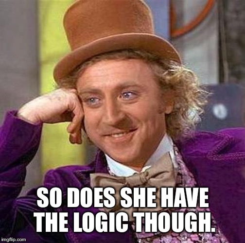 Creepy Condescending Wonka Meme | SO DOES SHE HAVE THE LOGIC THOUGH. | image tagged in memes,creepy condescending wonka | made w/ Imgflip meme maker
