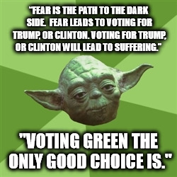Advice Yoda | “FEAR IS THE PATH TO THE DARK SIDE. 
FEAR LEADS TO VOTING FOR TRUMP, OR CLINTON.
VOTING FOR TRUMP, OR CLINTON WILL LEAD TO SUFFERING.”; "VOTING GREEN THE ONLY GOOD CHOICE IS." | image tagged in memes,advice yoda | made w/ Imgflip meme maker