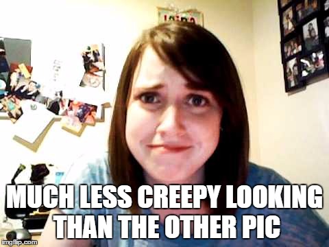 Overly Attached Girlfriend touched | MUCH LESS CREEPY LOOKING THAN THE OTHER PIC | image tagged in overly attached girlfriend touched | made w/ Imgflip meme maker