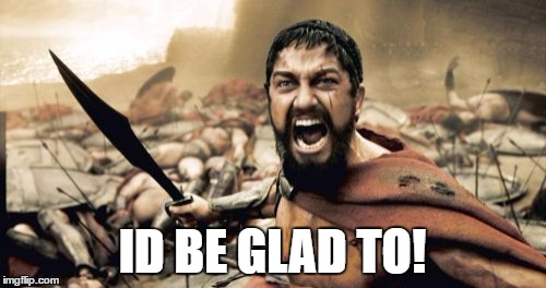Sparta Leonidas Meme | ID BE GLAD TO! | image tagged in memes,sparta leonidas | made w/ Imgflip meme maker
