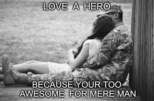 Love a hero because your worth it.. | LOVE  A  HERO; BECAUSE YOUR TOO AWESOME  FOR MERE MAN | image tagged in love,heroes,military,soldier,couple | made w/ Imgflip meme maker