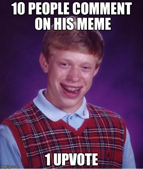 Bad Luck Brian | 10 PEOPLE COMMENT ON HIS MEME; 1 UPVOTE | image tagged in memes,bad luck brian | made w/ Imgflip meme maker