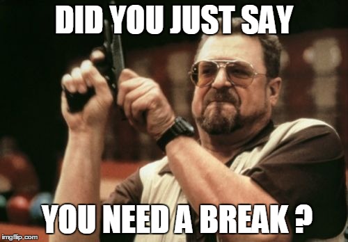 Heartless bosses be like.. | DID YOU JUST SAY; YOU NEED A BREAK ? | image tagged in memes,boss,work sucks,bad boss | made w/ Imgflip meme maker