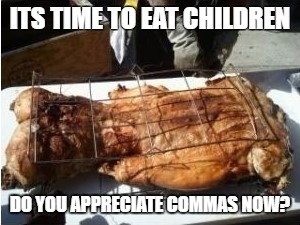 Witches be like... | ITS TIME TO EAT CHILDREN; DO YOU APPRECIATE COMMAS NOW? | image tagged in memes,funny,funny memes,too funny,future | made w/ Imgflip meme maker