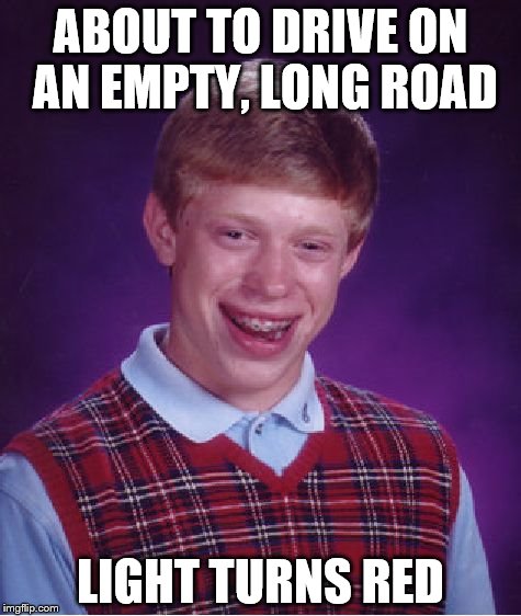 Bad Luck Brian Meme | ABOUT TO DRIVE ON AN EMPTY, LONG ROAD; LIGHT TURNS RED | image tagged in memes,bad luck brian | made w/ Imgflip meme maker
