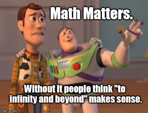 Infinitely annoying .... | Math Matters. Without it people think "to infinity and beyond" makes sense. | image tagged in memes,math,x x everywhere | made w/ Imgflip meme maker