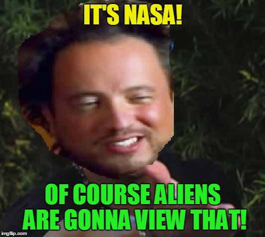 IT'S NASA! OF COURSE ALIENS ARE GONNA VIEW THAT! | made w/ Imgflip meme maker
