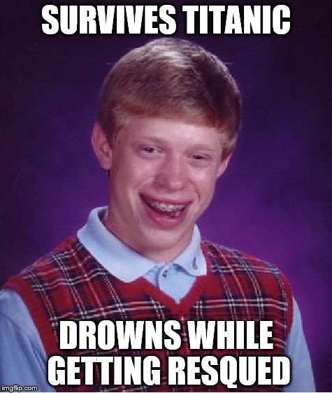 Bad Luck Brian | SURVIVES TITANIC; DROWNS WHILE GETTING RESQUED | image tagged in memes,bad luck brian | made w/ Imgflip meme maker