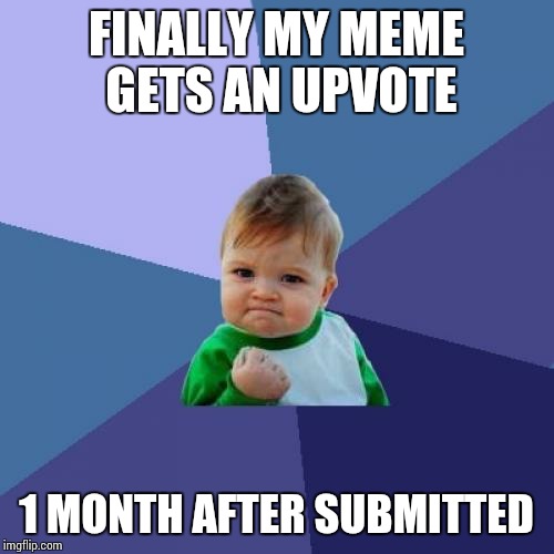 Success Kid | FINALLY MY MEME GETS AN UPVOTE; 1 MONTH AFTER SUBMITTED | image tagged in memes,success kid | made w/ Imgflip meme maker