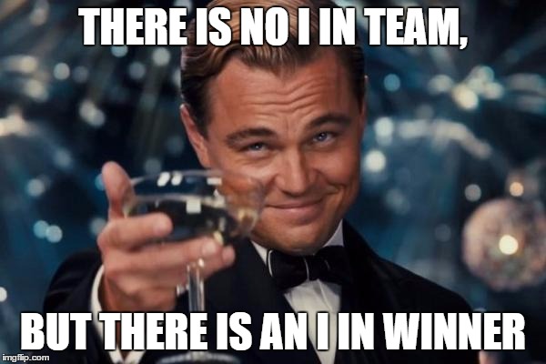 and guess what? there is no i in loser ;) | THERE IS NO I IN TEAM, BUT THERE IS AN I IN WINNER | image tagged in memes,leonardo dicaprio cheers | made w/ Imgflip meme maker