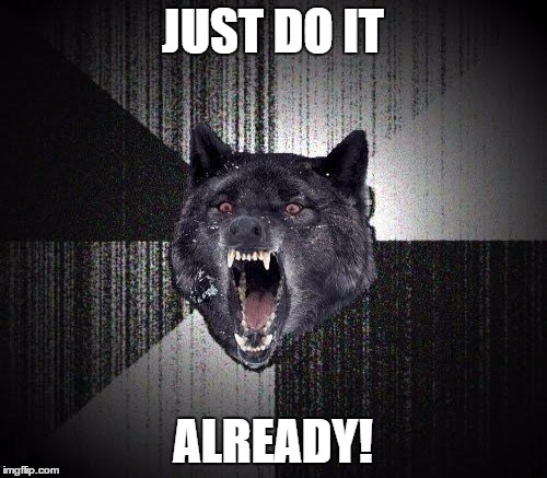 JUST DO IT ALREADY! | made w/ Imgflip meme maker
