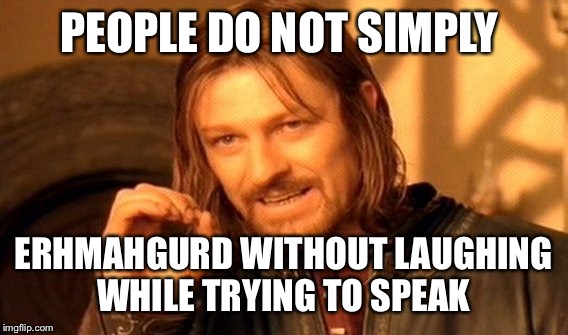 One Does Not Simply | PEOPLE DO NOT SIMPLY; ERHMAHGURD WITHOUT LAUGHING WHILE TRYING TO SPEAK | image tagged in memes,one does not simply | made w/ Imgflip meme maker