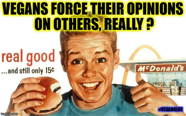 Vegans are so annoying...not really. | VEGANS FORCE THEIR OPINIONS ON OTHERS, REALLY ? #VEGAN4LIFE | image tagged in vegan,vegans do everthing better even fart,vegan4life,mcdonalds,memes,funny memes | made w/ Imgflip meme maker